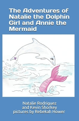 The Adventures of Natalie the Dolphin Girl and Annie the Mermaid: pictures by Rebekah Hower by Shorkey, Kevin