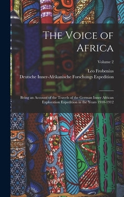 The Voice of Africa: Being an Account of the Travels of the German Inner African Exploration Expedition in the Years 1910-1912; Volume 2 by Frobenius, Leo