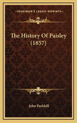 The History Of Paisley (1857) by Parkhill, John