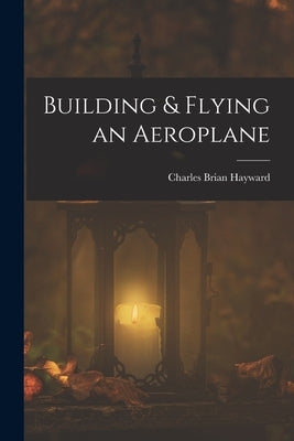 Building & Flying an Aeroplane by Hayward, Charles Brian