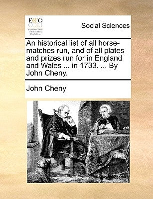 An Historical List of All Horse-Matches Run, and of All Plates and Prizes Run for in England and Wales ... in 1733. ... by John Cheny. by Cheny, John