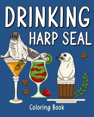 Drinking Harp Seal Coloring Book: Recipes Menu Coffee Cocktail Smoothie Frappe and Drinks, Activity Painting by Paperland