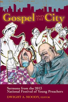 Gospel and the City: Sermons from the 2013 National Festival of Young Preachers by Moody, Dwight A.