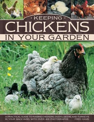 Keeping Chickens in Your Garden: A Practical Guide to Raising Chickens, Ducks, Geese and Turkeys in Your Backyard, with Over 400 Photographs by Hams, Fred