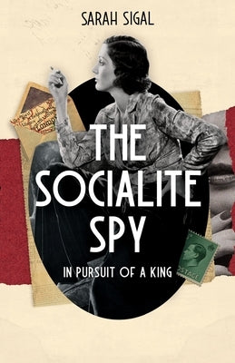 The Socialite Spy: In Pursuit of a King: A GRIPPING HISTORICAL SPY SAGA by Sigal, Sarah