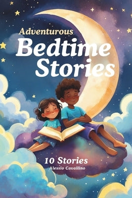 Adventurous Bedtime Stories: 10 Stories about being brave, kind, curious and more. Read aloud for kids ages 3-7. by Cavallino, Alessio