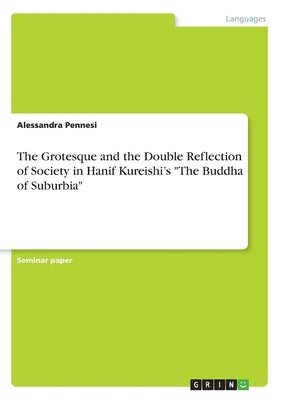 The Grotesque and the Double Reflection of Society in Hanif Kureishi's The Buddha of Suburbia by Pennesi, Alessandra