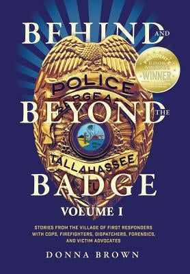 Behind and Beyond the Badge: Stories from the Village of First Responders with Cops, Firefighters, Dispatchers, Forensics, and Victim Advocates by Brown, Donna