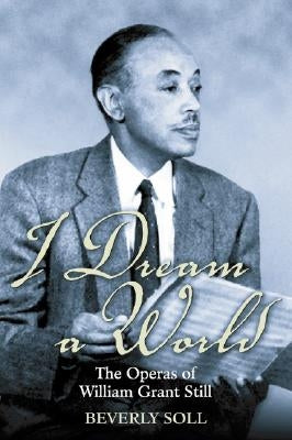 I Dream a World: The Operas of William Grant Still by Soll, Beverly