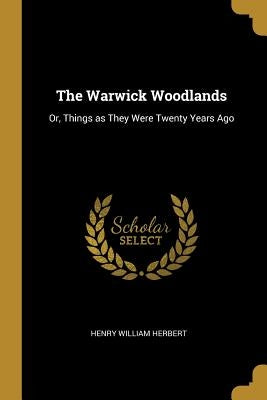 The Warwick Woodlands: Or, Things as They Were Twenty Years Ago by Herbert, Henry William