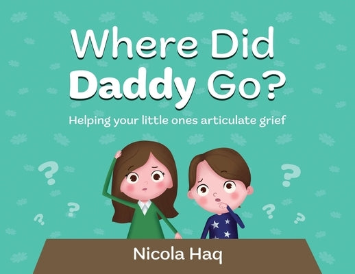 Where Did Daddy Go?: Helping Your Little Ones Articulate Grief by Haq, Nicola