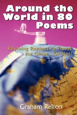 Around the World in 80 Poems: Rhyming Reasons to Travel the Globe...or Not! by Relton, Graham