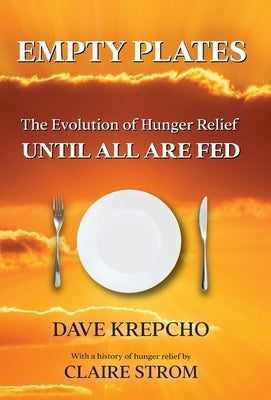 Empty Plates: The Evolution of Hunger Relief, Until All Are Fed by Krepcho, Dave