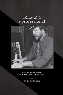 Almost Like a Professional: My life and career as a West Texas Musician by Banks, Cary Craig