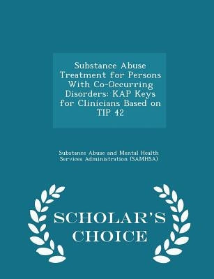 Substance Abuse Treatment for Persons with Co-Occurring Disorders: Kap Keys for Clinicians Based on Tip 42 - Scholar's Choice Edition by Substance Abuse and Mental Health Servic