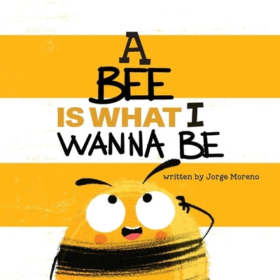 A Bee is What I Wanna Be by Moreno, Jorge