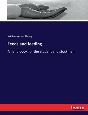 Feeds and feeding: A hand-book for the student and stockman by Henry, William Arnon