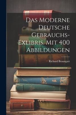 Das Moderne Deutsche Gebrauchs-exlibris. Mit 400 Abbildungen by Braungart, Richard