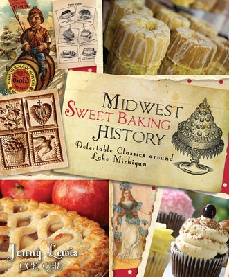 Midwest Sweet Baking History:: Delectable Classics Around Lake Michigan by Lewis Cce Che, Jenny