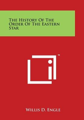 The History Of The Order Of The Eastern Star by Engle, Willis D.