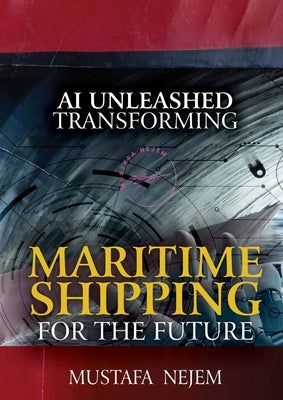 AI Unleashed: Transforming Maritime Shipping for the Future by Nejem, Mustafa