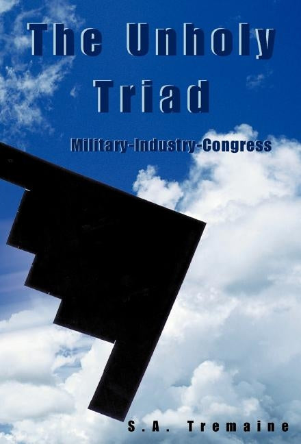 The Unholy Triad: Military-Industry-Congress by Tremaine, S. a.