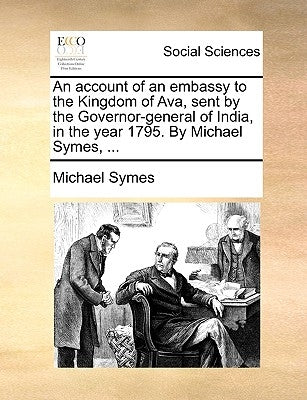 An account of an embassy to the Kingdom of Ava, sent by the Governor-general of India, in the year 1795. By Michael Symes, ... by Symes, Michael