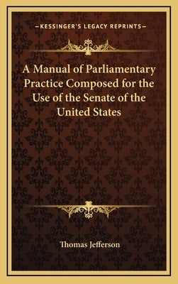 A Manual of Parliamentary Practice Composed for the Use of the Senate of the United States by Jefferson, Thomas