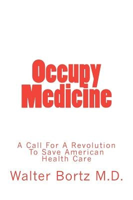 Occupy Medicine: A Call For A Revolution To Save American Healthcare by Bortz, Walter