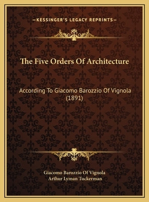 The Five Orders Of Architecture: According To Giacomo Barozzio Of Vignola (1891) by Giacomo Barozzio of Vignola