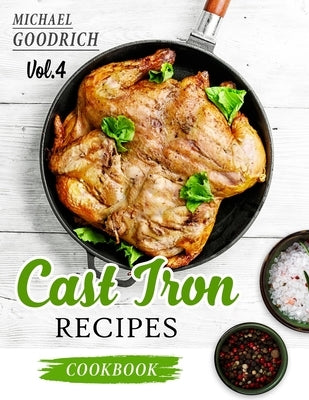 Cast Iron Recipes Cookbook: The 25 Best Recipes to Cook with a Cast-Iron Skillet - Every things You need in One Pan - Vol.4 by Goodrich, Michael