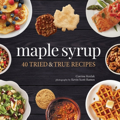 Maple Syrup: 40 Tried and True Recipes by Kozlak, Corrine