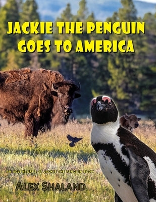 Jackie the Penguin Goes to America: Jackie Visits American National Parks and Learns About the Animals, Geysers, Glaciers, Caves, and Native American by Shaland, Alex