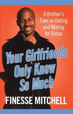 Your Girlfriends Only Know So Much: The Surprising Truth about What Men Are Really Thinking by Mitchell, Finesse