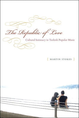 The Republic of Love: Cultural Intimacy in Turkish Popular Music by Stokes, Martin