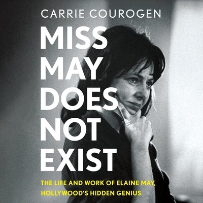 Miss May Does Not Exist: The Life and Work of Elaine May, Hollywood's Hidden Genius by Courogen, Carrie