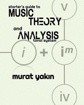 Starter's Guide to Music Theory and Analysis: Tonal System by Yakin, Murat