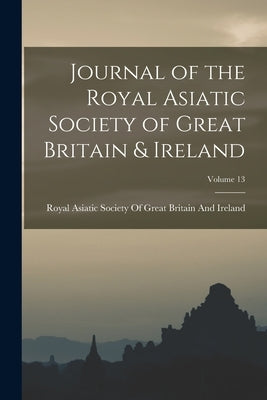 Journal of the Royal Asiatic Society of Great Britain & Ireland; Volume 13 by Royal Asiatic Society of Great Britai