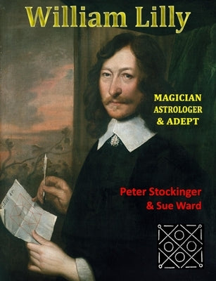 William Lilly: The Last Magician, Adept & Astrologer by Stockinger, Peter