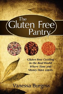 The Gluten Free Pantry: Gluten Free Cooking in the Real World Where Time and Money Have Limits by Burgess, Vanessa