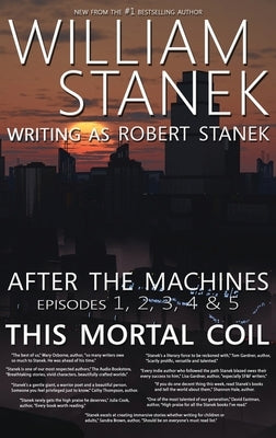 After the Machines Episodes 1, 2, 3, 4 & 5: This Mortal Coil by Stanek, William