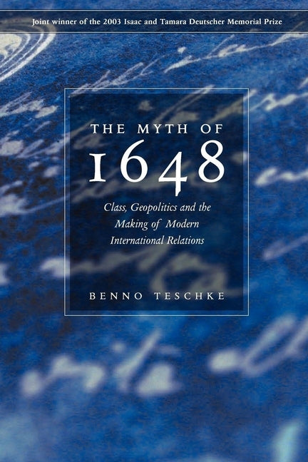 The Myth of 1648: Class, Geopolitics, and the Making of Modern International Relations by Teschke, Benno