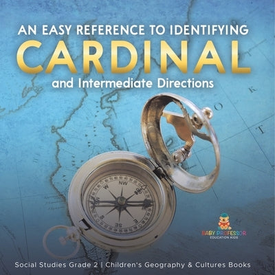 An Easy Reference to Identifying Cardinal and Intermediate Directions Social Studies Grade 2 Children's Geography & Cultures Books by Baby Professor