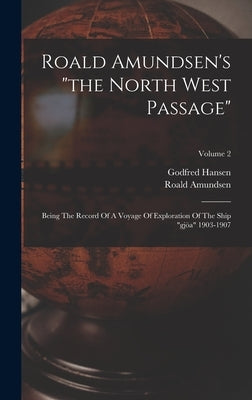 Roald Amundsen's "the North West Passage": Being The Record Of A Voyage Of Exploration Of The Ship "gjöa" 1903-1907; Volume 2 by Amundsen, Roald