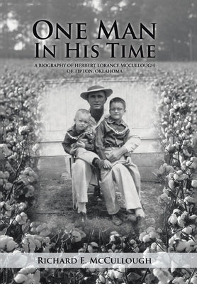 One Man In His Time: A Biography of Herbert Lorance McCullough of Tipton, Oklahoma by McCullough, Richard E.