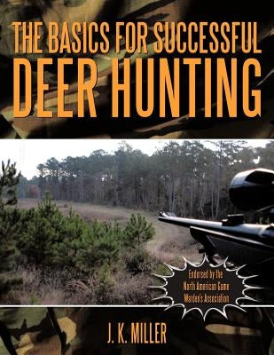 The Basics for Successful Deer Hunting by Miller, J. K.