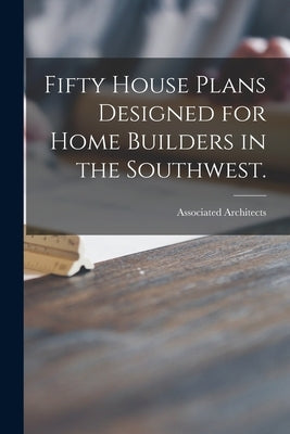 Fifty House Plans Designed for Home Builders in the Southwest. by Associated Architects (Dallas, Tex ).