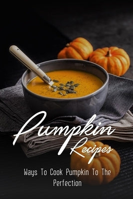 Pumpkin Recipes: Ways To Cook Pumpkin To The Perfection: Health Benefits Of Pumpkin Puree by Toppi, Matt