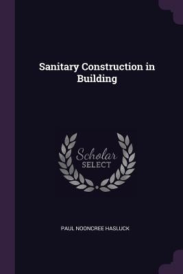 Sanitary Construction in Building by Hasluck, Paul Nooncree