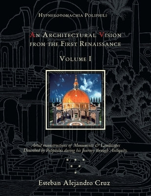 Hypnerotomachia Poliphili: AN ARCHITECTURAL VISION FROM THE FIRST RENAISSANCE, VOLUME I: Volume I by Cruz, Esteban Alejandro